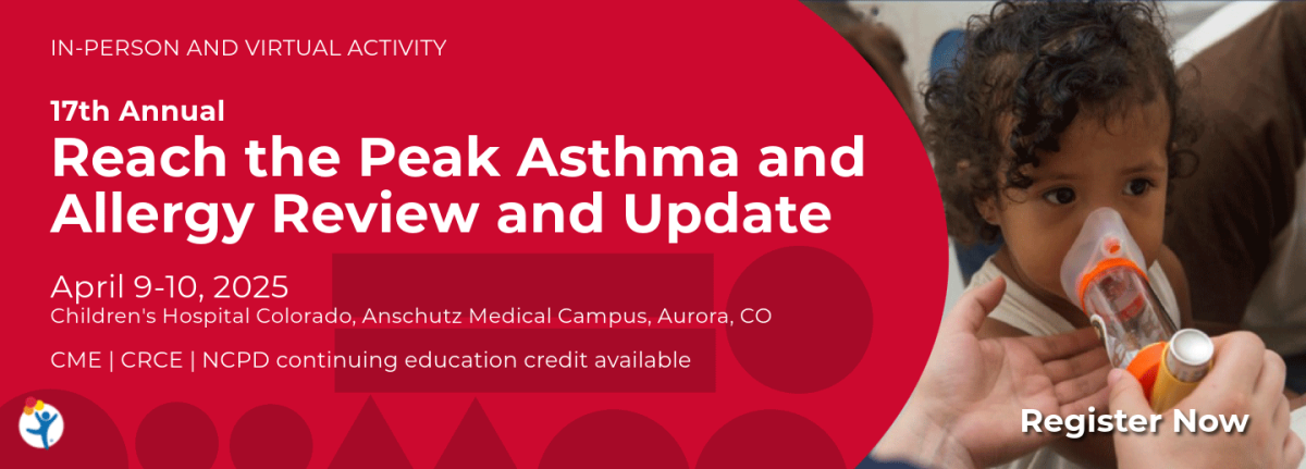 In Person and Virtual  activity:17th Annual Reach the Peak Asthma & Allergy Review and Update, April 9-10, 2025, Children's Hospital Colorado, Anschutz Medical Campus, Aurora, CO, CME|CRCE|  NCPD continuing education available. Child using a breathing apparatus  Register Now